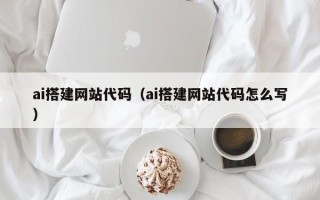 四川ai搭建网站代码（ai搭建网站代码怎么写）