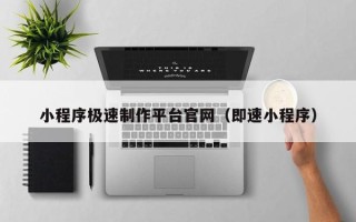 四川小程序极速制作平台官网（即速小程序）