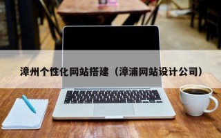 四川漳州个性化网站搭建（漳浦网站设计公司）
