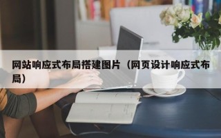 四川网站响应式布局搭建图片（网页设计响应式布局）