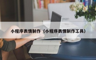 四川小程序表情制作（小程序表情制作工具）