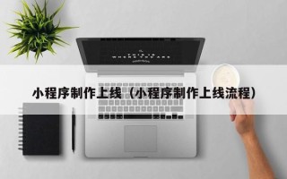 四川小程序制作上线（小程序制作上线流程）