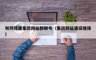 四川如何搭建集团网站群聊号（集团网站建设链接）