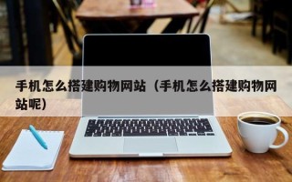 四川手机怎么搭建购物网站（手机怎么搭建购物网站呢）