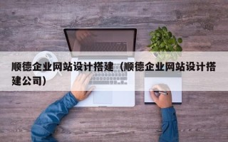 四川顺德企业网站设计搭建（顺德企业网站设计搭建公司）