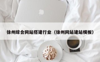 四川徐州综合网站搭建行业（徐州网站建站模板）