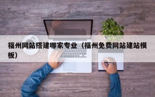 四川福州网站搭建哪家专业（福州免费网站建站模板）