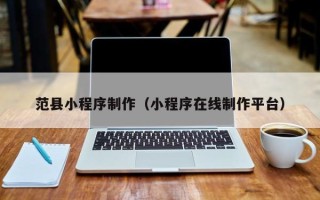 四川范县小程序制作（小程序在线制作平台）
