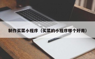 四川制作买菜小程序（买菜的小程序哪个好用）
