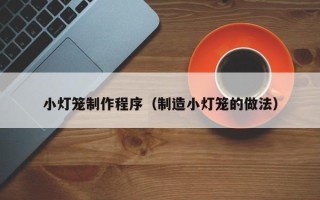 四川小灯笼制作程序（制造小灯笼的做法）