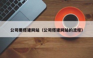 四川公司要搭建网站（公司搭建网站的流程）